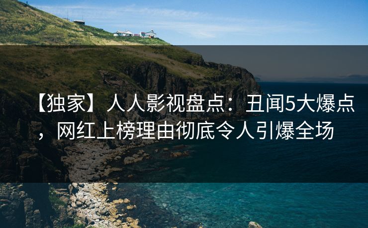 【独家】人人影视盘点：丑闻5大爆点，网红上榜理由彻底令人引爆全场