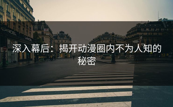 深入幕后：揭开动漫圈内不为人知的秘密