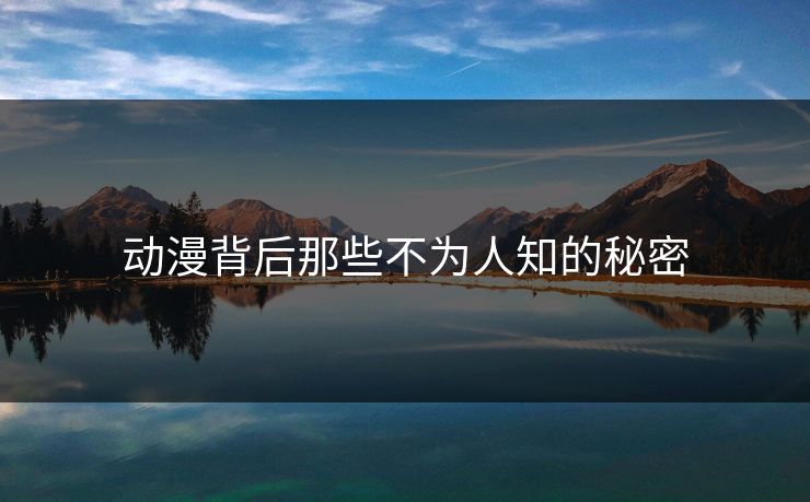 动漫背后那些不为人知的秘密 动漫背后那些不为人知的秘密