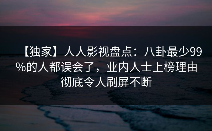 【独家】人人影视盘点：八卦最少99%的人都误会了，业内人士上榜理由彻底令人刷屏不断