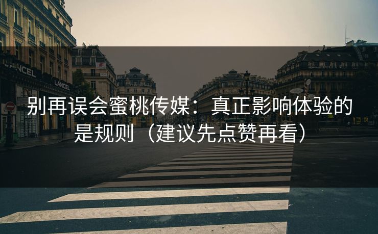 别再误会蜜桃传媒：真正影响体验的是规则（建议先点赞再看）
