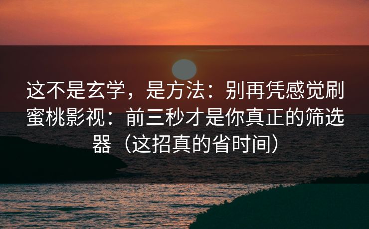 这不是玄学,是方法:别再凭感觉刷蜜桃影视:前三秒才是你真正的筛选器(这招真的省时间)