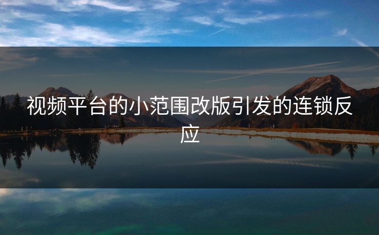 视频平台的小范围改版引发的连锁反应
